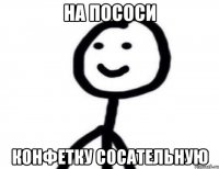 На пососи Конфетку сосательную