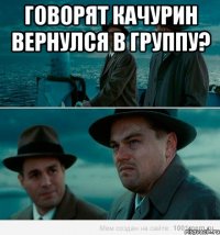 Говорят Качурин вернулся в группу? 