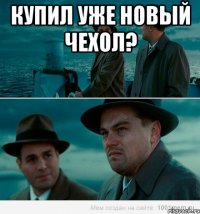 купил уже новый чехол? 