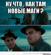 ну что , как там новые маги ? 