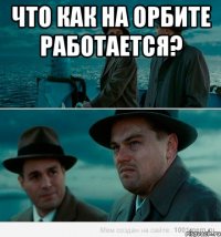 Что как на Орбите работается? 