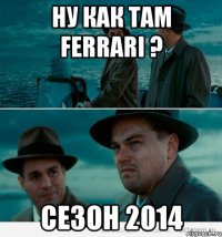 Ну как там Ferrari ? сезон 2014