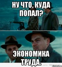 Ну что, куда попал? Экономика труда.