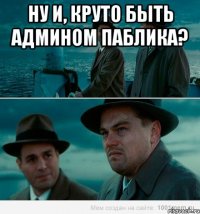 Ну и, круто быть админом паблика? 