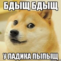 Бдыщ бдыщ У ладика пыпыщ