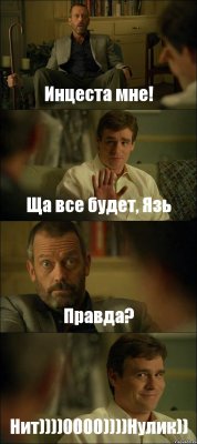 Инцеста мне! Ща все будет, Язь Правда? Нит))))0000))))Нулик))