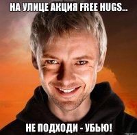 на улице акция free hugs... не подходи - убью!