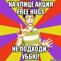 на улице акция free hugs не подходи - убью!