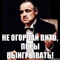 Не огорчай Вито, поры выигрывать!