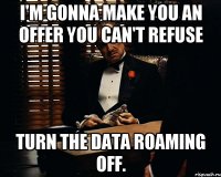 I'm gonna make you an offer you can't refuse Turn the Data Roaming off.