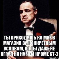 ты приходишь ко мне в магазин за конкретным усилком, но ты даже не играл ни на чём кроме GT-2