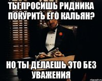 Ты просишь Ридника покурить его кальян? но ты делаешь это без уважения