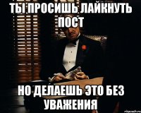 Ты просишь лайкнуть пост Но делаешь это без уважения