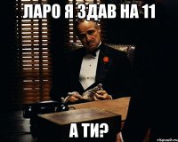 Ларо я здав на 11 а ти?