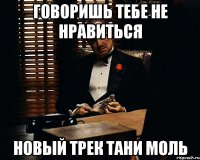 Говоришь тебе не нравиться новый трек Тани Моль