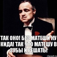 Так оно! Без матеши ну кида! Так что Матешу в зубы и решать!