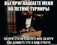 Вы приглашаете меня на летние турниры Но при это не платите мне за игру как думаете что я вам отвечу