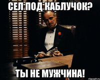 СЕЛ ПОД КАБЛУЧОК? ТЫ НЕ МУЖЧИНА!