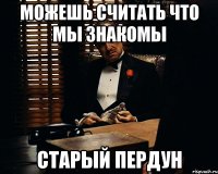 можешь считать что мы знакомы старый пердун