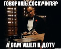 говоришь соскучиля? а сам ушел в доту