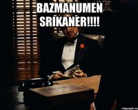 Bazmanumen Srikaner!!!! 