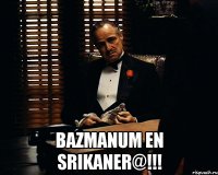  BAZMANUM EN SRIKANER@!!!