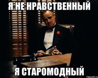 Я НЕ НРАВСТВЕННЫЙ Я СТАРОМОДНЫЙ