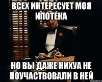 всех интересует моя ипотека но вы даже нихуа не поучаствовали в ней