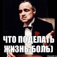 Что поделать жизнь-боль)