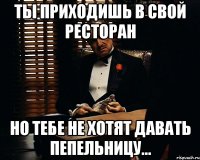 Ты приходишь в свой ресторан но тебе не хотят давать пепельницу...