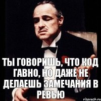 Ты говоришь, что код гавно, но даже не делаешь замечания в ревью