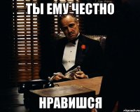 ТЫ ЕМУ ЧЕСТНО НРАВИШСЯ