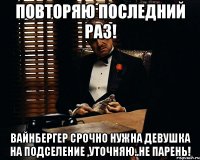 ПОВТОРЯЮ ПОСЛЕДНИЙ РАЗ! Вайнбергер срочно нужна девушка на подселение ,уточняю..не парень!