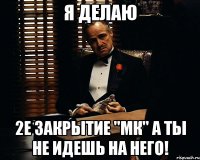 Я делаю 2е закрытие "МК" А ты не идешь на него!