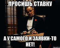 просишь ставку а у самого и заявки-то нет!