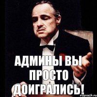 Админы вы просто доигрались!