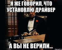 Я же говорил, что установлю драйвер А вы не верили...