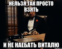 НЕЛЬЗЯ ТАК ПРОСТО ВЗЯТЬ И НЕ НАЕБАТЬ ВИТАЛЮ