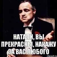 Натали, вы прекрасны, накажу за вас любого