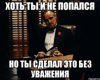 хоть ты и не попался но ты сделал это без уважения