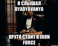 Я слышал dyadyaVanya Круто стоит в iron force