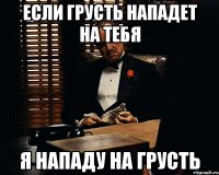 Если грусть нападет на тебя Я нападу на грусть