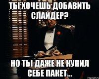 Ты хочешь добавить слайдер? Но ты даже не купил себе пакет...