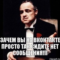 Зачем вы на вконтакте просто так сидите нет сообщения!!!