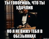 Ты говоришь, что ты удачлив Но я не вижу тебя в Обезьянках