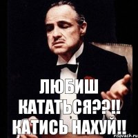 Любиш кататься??!! Катись Нахуй!!