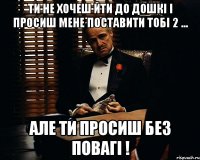 ти не хочеш йти до дошкі і просиш мене поставити тобі 2 ... Але ти просиш без повагі !