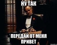 Ну так передай от меня Привет