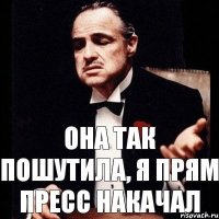 Она так пошутила, я прям пресс накачал