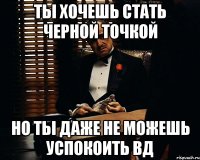 Ты хочешь стать черной точкой но ты даже не можешь успокоить ВД